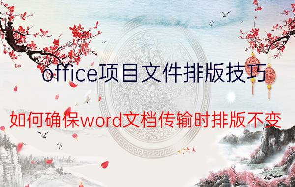 office项目文件排版技巧 如何确保word文档传输时排版不变？